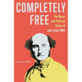 Completely Free: The Moral and Political Vision of John Stuart Mill - Paperback