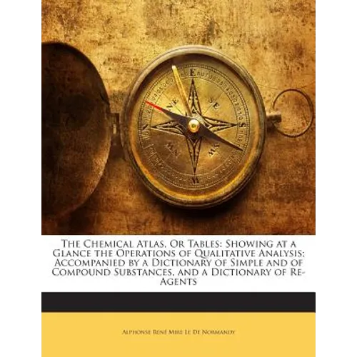 The Chemical Atlas, or Tables: Showing at a Glance the Operations of Qualitative Analysis; Accompanied by a Dictionary of Simple and of Compound Subs - Paperback