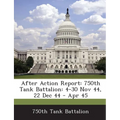 After Action Report: 750th Tank Battalion: 4-30 Nov 44, 22 Dec 44 - Apr 45 - Paperback