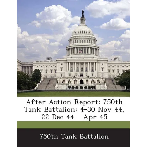 After Action Report: 750th Tank Battalion: 4-30 Nov 44, 22 Dec 44 - Apr 45 - Paperback