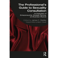The Professional's Guide to Sexuality Consultation: An Exploration of Entrepreneurship, Strategic Planning, and Business Influence - Paperback