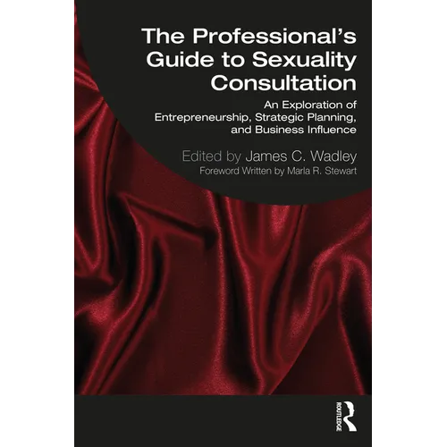The Professional's Guide to Sexuality Consultation: An Exploration of Entrepreneurship, Strategic Planning, and Business Influence - Paperback