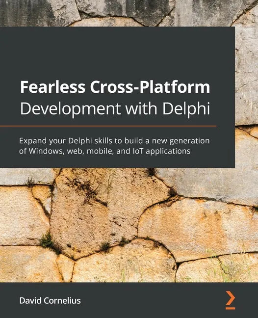 Fearless Cross-Platform Development with Delphi: Expand your Delphi skills to build a new generation of Windows, web, mobile, and IoT applications - Paperback