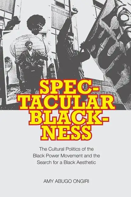 Spectacular Blackness: The Cultural Politics of the Black Power Movement and the Search for a Black Aesthetic - Hardcover