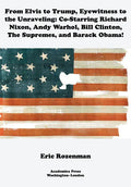 From Elvis to Trump, Eyewitness to the Unraveling: Co-Starring Richard Nixon, Andy Warhol, Bill Clinton, the Supremes, and Barack Obama - Hardcover