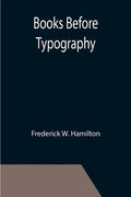 Books Before Typography; A Primer of Information About the Invention of the Alphabet and the History of Book-Making up to the Invention of Movable Typ - Paperback