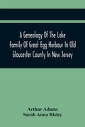A Genealogy Of The Lake Family Of Great Egg Harbour In Old Gloucester County In New Jersey: Descended From John Lade Of Gravesend, Long Island; With N - Paperback
