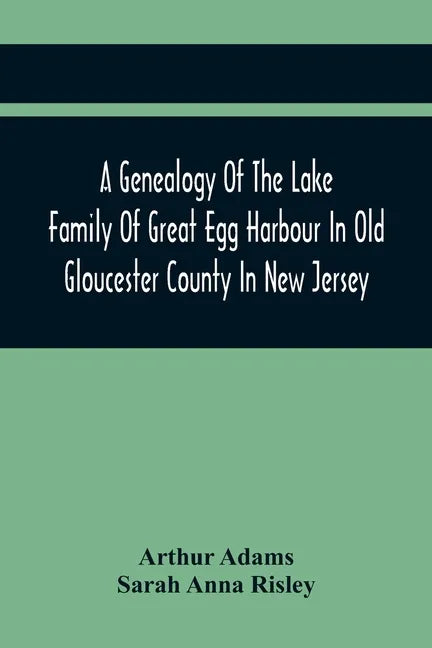 A Genealogy Of The Lake Family Of Great Egg Harbour In Old Gloucester County In New Jersey: Descended From John Lade Of Gravesend, Long Island; With N - Paperback
