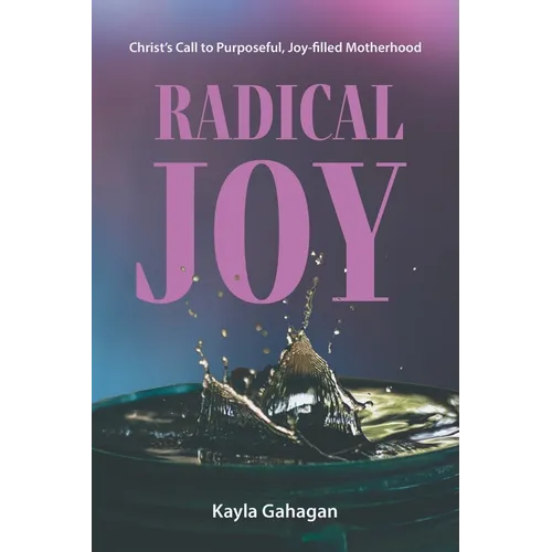 Radical Joy: Christ's Call to Purposeful, Joy-filled Motherhood - Paperback