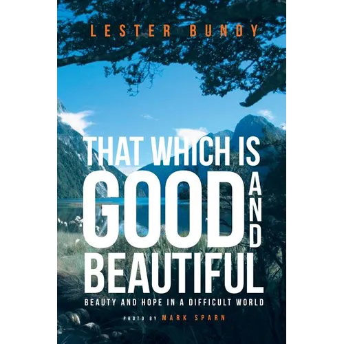 That Which is Good and Beautiful: Beauty and Hope in a Difficult World - Paperback