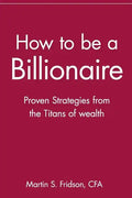 How to Be a Billionaire: Proven Strategies from the Titans of Wealth - Paperback