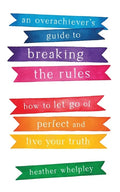 An Overachiever's Guide to Breaking the Rules: How to Let Go of Perfect and Live Your Truth - Paperback