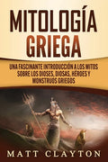 Mitología griega: Una fascinante introducción a los mitos sobre los dioses, diosas, héroes y monstruos griegos - Paperback