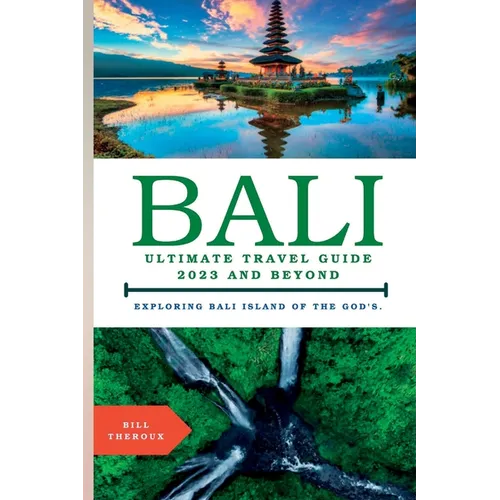 Bali, Ultimate Travel Guide 2023 and Beyond.: Exploring Bali, Island of the Gods. - Paperback