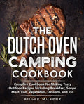 The Dutch Oven Camping Cookbook: Campfire Cookbook for Making Tasty Outdoor Recipes Including Breakfast, Soups, Meat, Fish, Vegetables, Desserts, and - Paperback