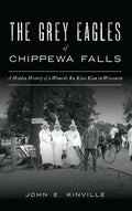 Grey Eagles of Chippewa Falls: A Hidden History of a Women's Ku Klux Klan in Wisconsin - Hardcover