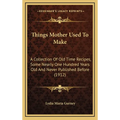Things Mother Used to Make: A Collection of Old Time Recipes, Some Nearly One Hundred Years Old and Never Published Before (1912) - Hardcover