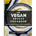 The Vegan Sauces Cookbook: 70+ Quick and Easy Homemade Delicious Plant-Based Recipes For Salad Dressings, Dips, Salsas, and Condiments Includes O - Paperback