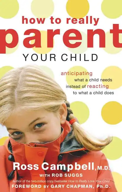 How to Really Parent Your Child: Anticipating What a Child Needs Instead of Reacting to What a Child Does - Paperback