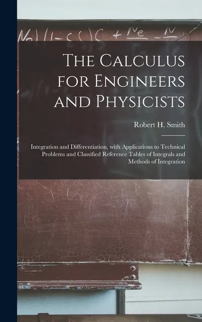 The Calculus for Engineers and Physicists: Integration and Differentiation, With Applications to Technical Problems and Classified Reference Tables of - Hardcover