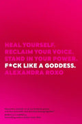 F*ck Like a Goddess: Heal Yourself. Reclaim Your Voice. Stand in Your Power. - Hardcover