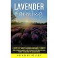 Lavender Farming: A Step by Step Guide to Lavender Farming and It's Benefits (Guide to Growing Lavender Plants for Massive Profit and Everything You N - Paperback