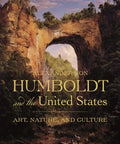 Alexander Von Humboldt and the United States: Art, Nature, and Culture - Hardcover