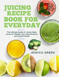 Juicing Recipe Book for Everyday: The Ultimate Guide of Home-Made Juices for Weight Loss, Detoxification, and Overall Health - Paperback