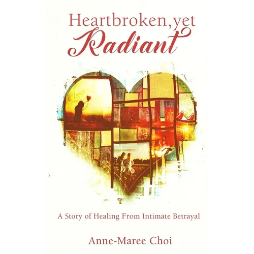 Heartbroken, yet Radiant: A Story of Healing From Intimate Betrayal - Paperback