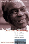 The World Don't Owe Me Nothing: The Life and Times of Delta Bluesman Honeyboy Edwards - Paperback