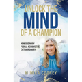 Unlock The Mind Of A Champion: How Ordinary People Achieve The Extraordinary - Paperback