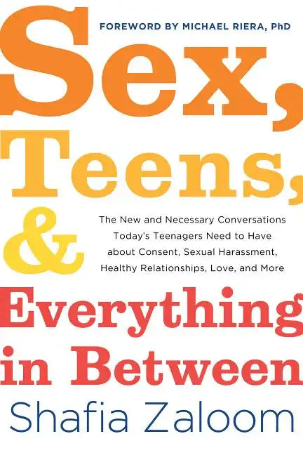 Sex, Teens, and Everything in Between: The New and Necessary Conversations Today's Teenagers Need to Have about Consent, Sexual Harassment, Healthy Re - Paperback