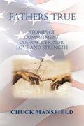 Fathers True: Stories of Commitment, Courage, Honor, Love and Strength - Paperback