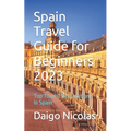 Spain Travel Guide for Beginners 2023: Top Tourist Destinations in Spain - Paperback