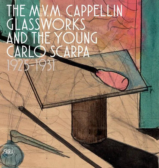 The M.V.M. Cappellin Glassworks and the Young Carlo Scarpa: 1925-1931 - Hardcover