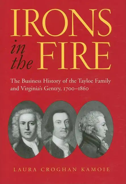 Irons in the Fire: The Business History of the Tayloe Family and Virginia's Gentry, 1700-1860 - Hardcover