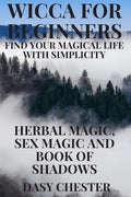 Wicca for Beginners: Find Your Magical Life With Simplicity: Herbal Magic, Sex Magic and Book of Shadows - Paperback
