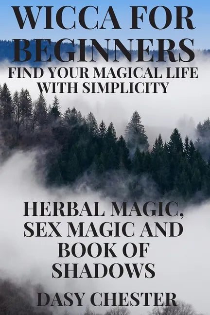 Wicca for Beginners: Find Your Magical Life With Simplicity: Herbal Magic, Sex Magic and Book of Shadows - Paperback