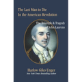 The Last Man To Die in the American Revolution: The Triumph and Tragedy of John Laurens - Paperback