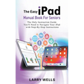 The Easy iPad Manual Book For Seniors: The Only Instruction Guide You'll Need to Navigate Your iPad with Step-By-Step Instructions - Paperback