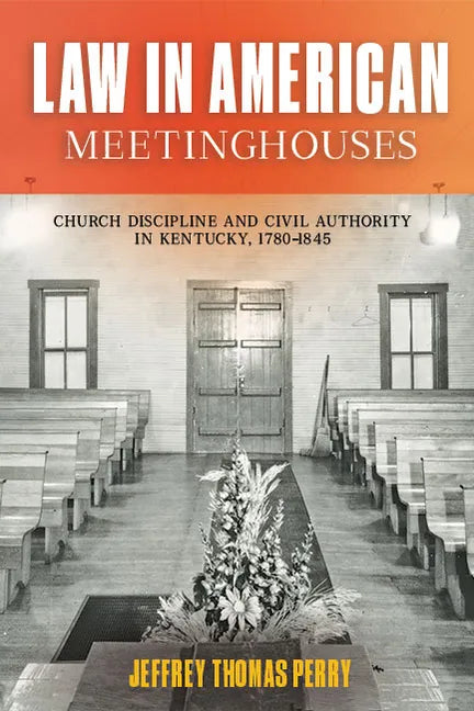 Law in American Meetinghouses: Church Discipline and Civil Authority in Kentucky, 1780-1845 - Hardcover