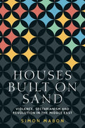 Houses Built on Sand: Violence, Sectarianism and Revolution in the Middle East - Paperback