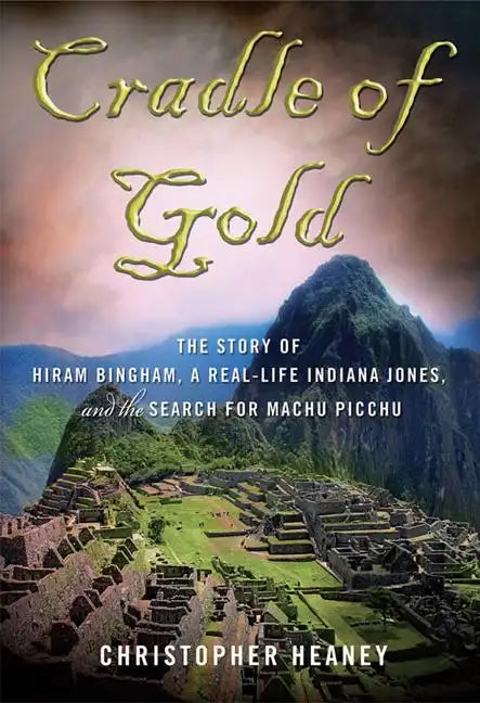 Cradle of Gold: The Story of Hiram Bingham, a Real-Life Indiana Jones, and the Search for Machu Picchu - Paperback