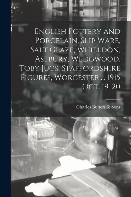 English Pottery and Porcelain, Slip Ware, Salt Glaze, Whieldon, Astbury, Wedgwood, Toby Jugs, Staffordshire Figures, Worcester ... 1915 Oct. 19-20 - Paperback