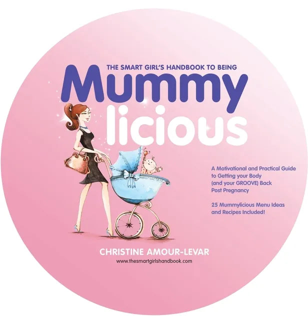 The Smart Girl's Handbook to Being Mummylicious: A Motivational and Practical Guide to Getting Your Body (And Your Groove) Back Post Pregnancy - Hardcover