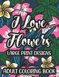 I Love Flowers Large Print Designs Adult Coloring Book: Easy Floral Designs To Color, Stress Relieving Coloring Activity Sheets With Flower Illustrati - Paperback