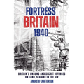 Fortress Britain 1940: Britain's Unsung and Secret Defences on Land, Sea and in the Air - Hardcover
