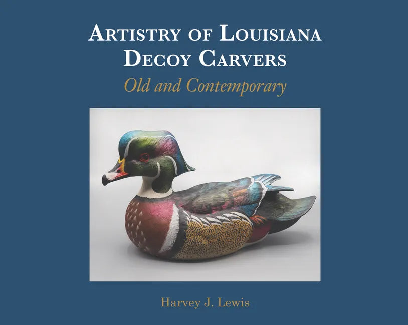Artistry of Louisiana Decoys: Old and Contemporary - Hardcover