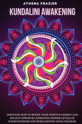 Kundalini Awakening: Discover How to Boost Your Positive Energy And Relieve Stress By Achieving Higher Levels Of Consciousness And Rebalanc - Paperback