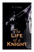The Life of a Knight: Historical Novels - Medieval Series: Winning His Spurs, St. George For England, The Lion of St. Mark, At Agincourt & A - Paperback